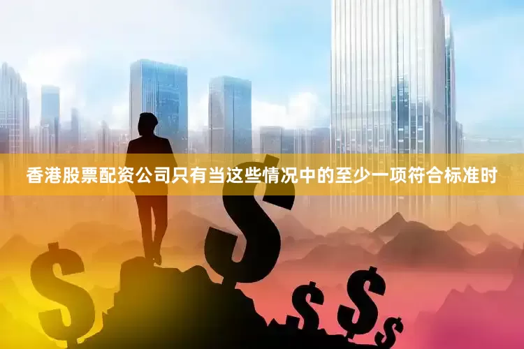 香港股票配资公司只有当这些情况中的至少一项符合标准时