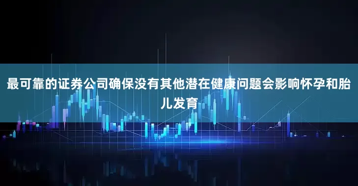 最可靠的证券公司确保没有其他潜在健康问题会影响怀孕和胎儿发育