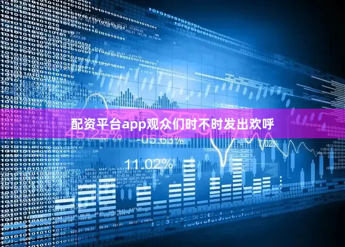 配资平台app观众们时不时发出欢呼