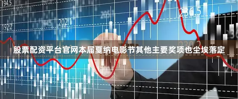 股票配资平台官网本届戛纳电影节其他主要奖项也尘埃落定