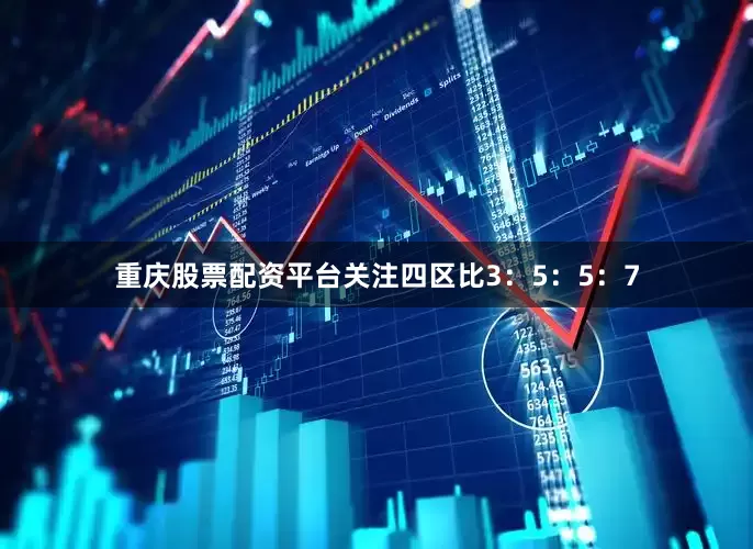 重庆股票配资平台关注四区比3：5：5：7