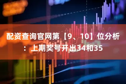 配资查询官网　　第【9、10】位分析：上期奖号开出34和35