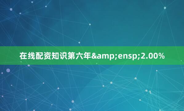 在线配资知识第六年&ensp;2.00%