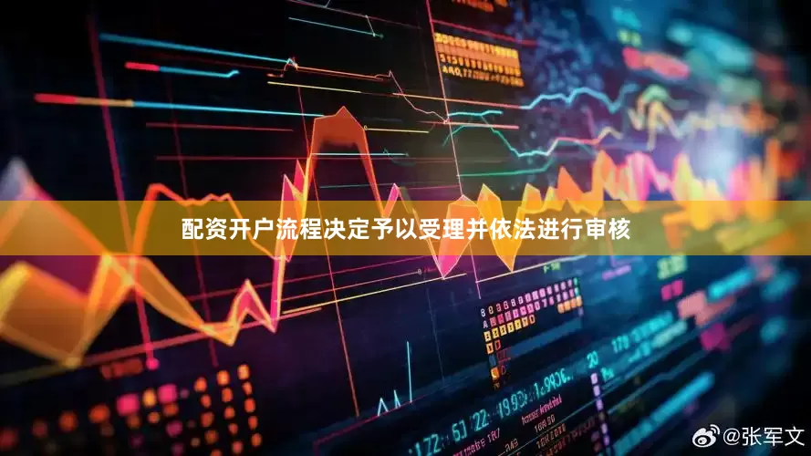 配资开户流程决定予以受理并依法进行审核