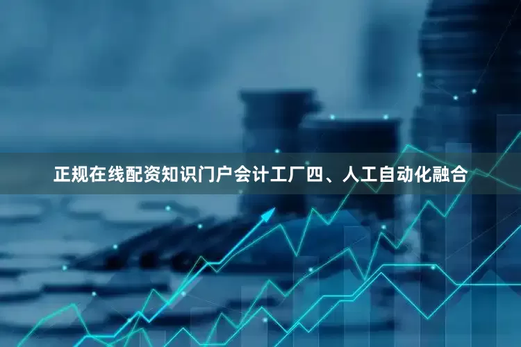 正规在线配资知识门户会计工厂四、人工自动化融合