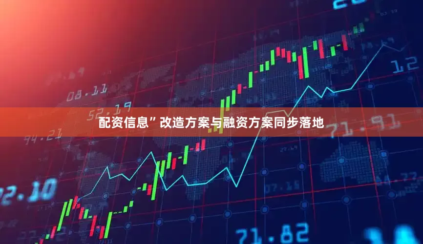 配资信息”改造方案与融资方案同步落地