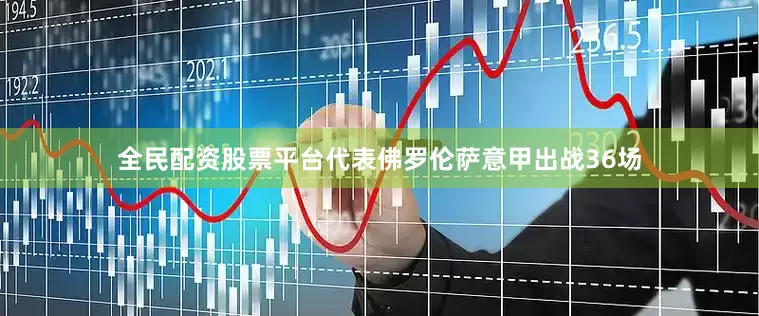 全民配资股票平台代表佛罗伦萨意甲出战36场