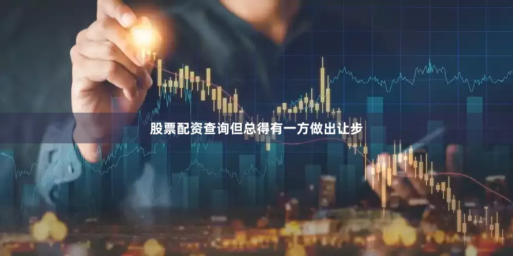 股票配资查询但总得有一方做出让步