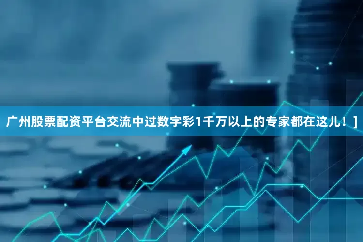 广州股票配资平台交流中过数字彩1千万以上的专家都在这儿！]