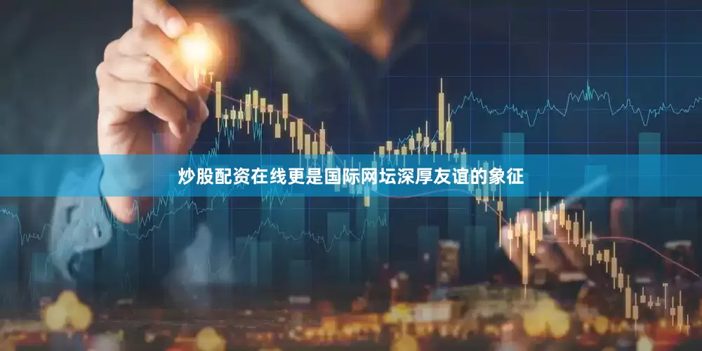 炒股配资在线更是国际网坛深厚友谊的象征