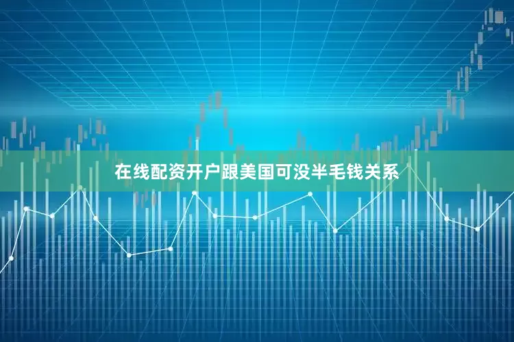 在线配资开户跟美国可没半毛钱关系