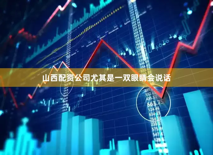 山西配资公司尤其是一双眼睛会说话