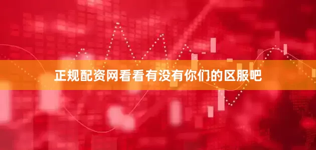 正规配资网看看有没有你们的区服吧