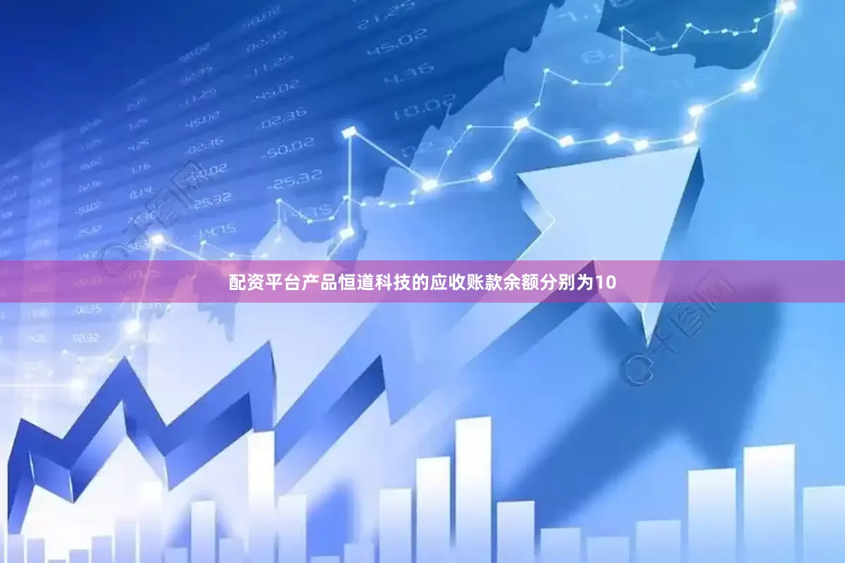配资平台产品恒道科技的应收账款余额分别为10