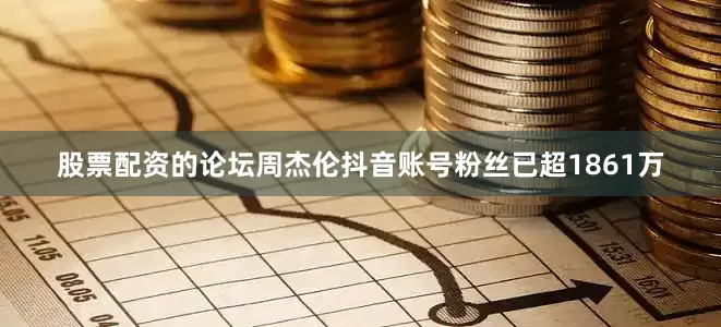 股票配资的论坛周杰伦抖音账号粉丝已超1861万