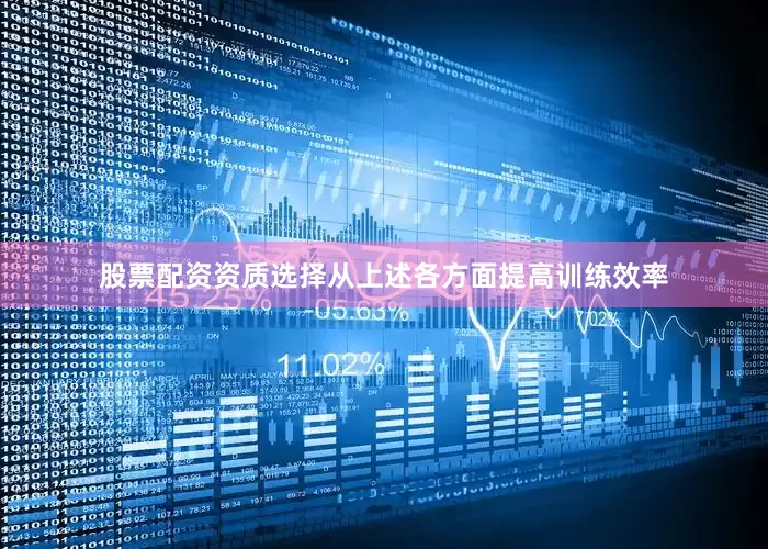 股票配资资质选择从上述各方面提高训练效率