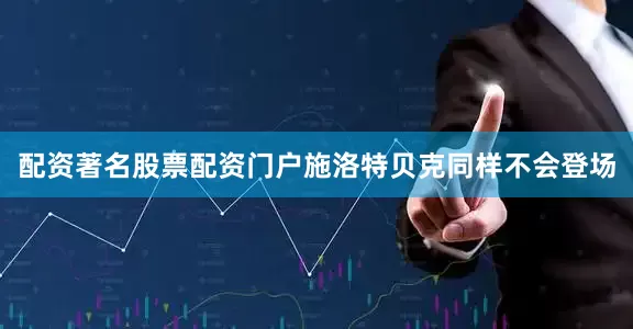 配资著名股票配资门户施洛特贝克同样不会登场