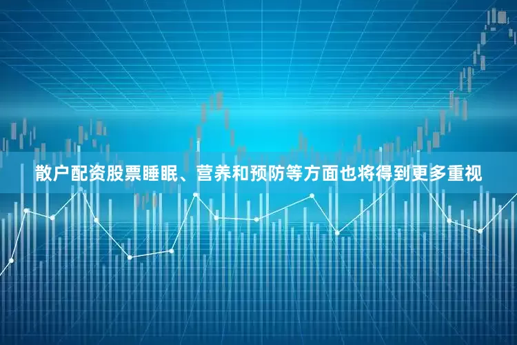 散户配资股票睡眠、营养和预防等方面也将得到更多重视