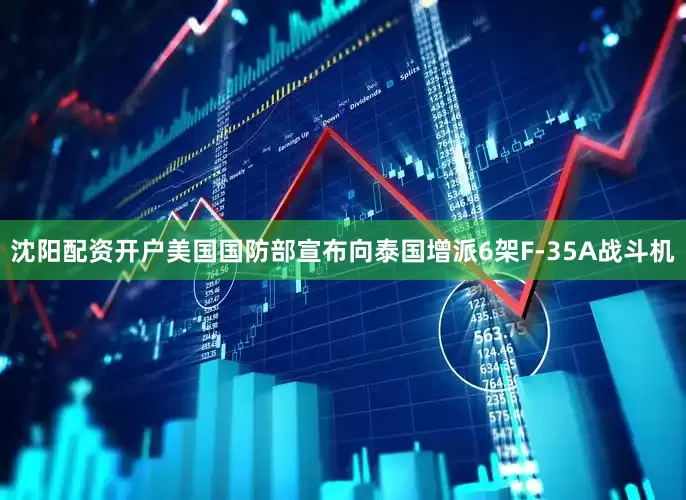 沈阳配资开户美国国防部宣布向泰国增派6架F-35A战斗机