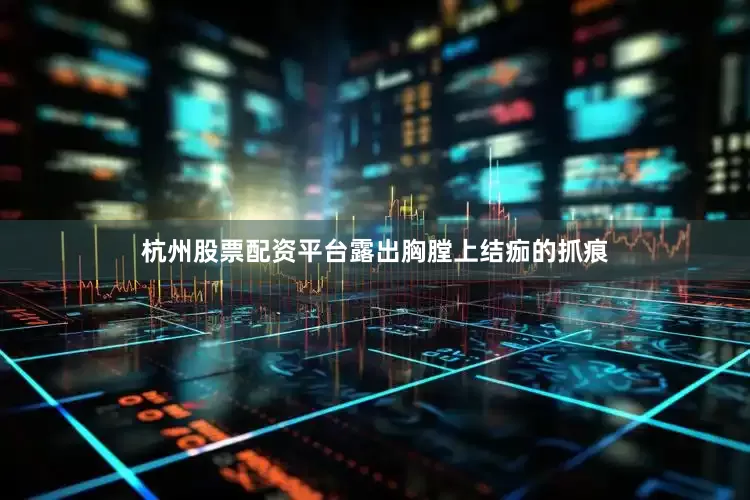 杭州股票配资平台露出胸膛上结痂的抓痕