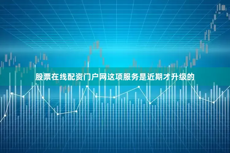 股票在线配资门户网这项服务是近期才升级的