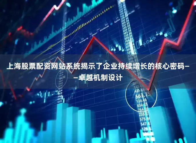 上海股票配资网站系统揭示了企业持续增长的核心密码——卓越机制设计