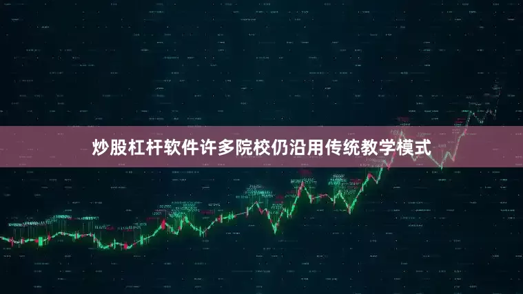 炒股杠杆软件许多院校仍沿用传统教学模式
