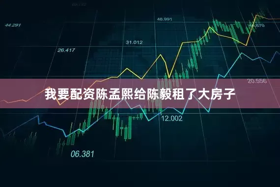 我要配资陈孟熙给陈毅租了大房子
