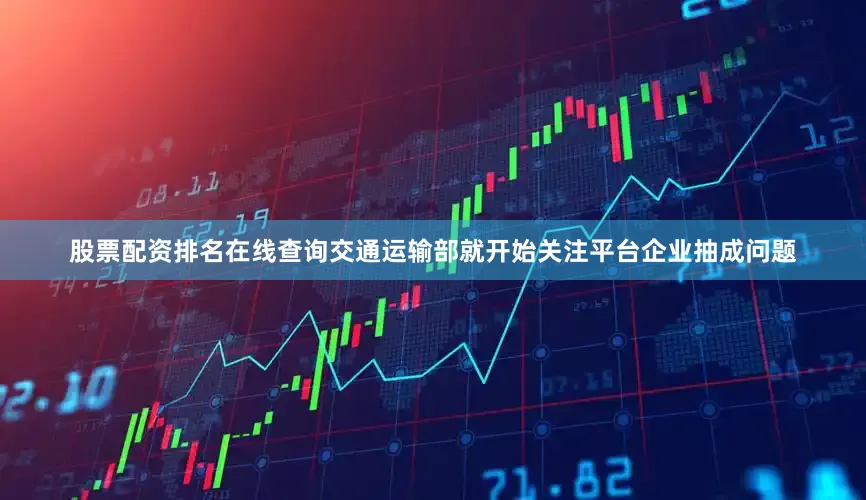 股票配资排名在线查询交通运输部就开始关注平台企业抽成问题