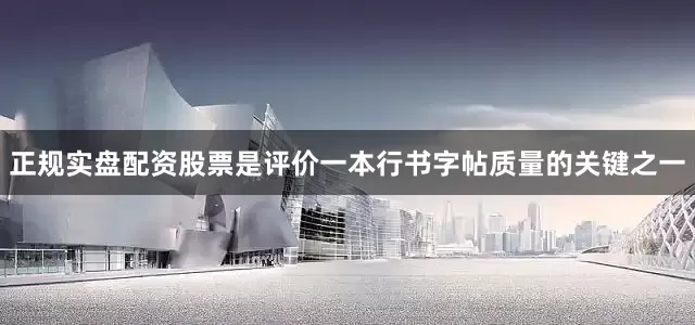 正规实盘配资股票是评价一本行书字帖质量的关键之一