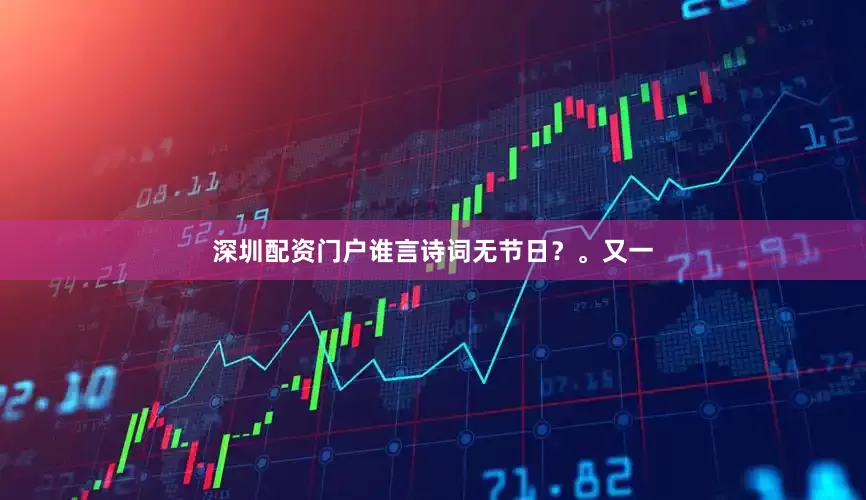 深圳配资门户谁言诗词无节日？。又一
